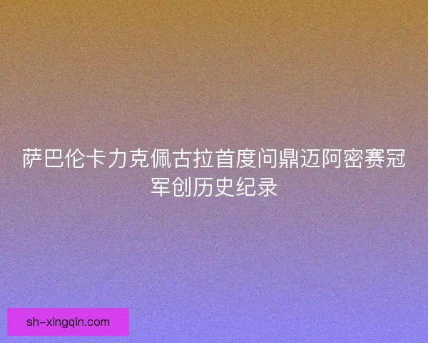 萨巴伦卡力克佩古拉首度问鼎迈阿密赛冠军创历史纪录