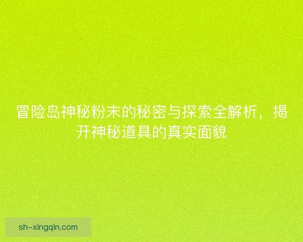 冒险岛神秘粉末的秘密与探索全解析，揭开神秘道具的真实面貌