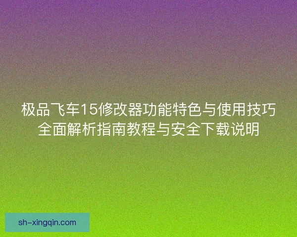极品飞车15修改器功能特色与使用技巧全面解析指南教程与安全下载说明