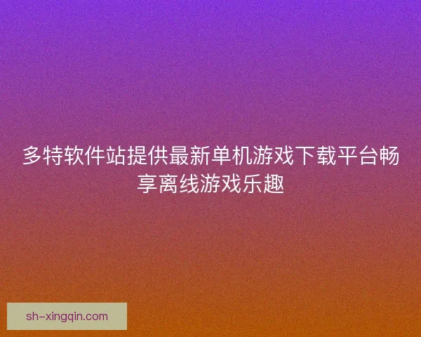 多特软件站提供最新单机游戏下载平台畅享离线游戏乐趣