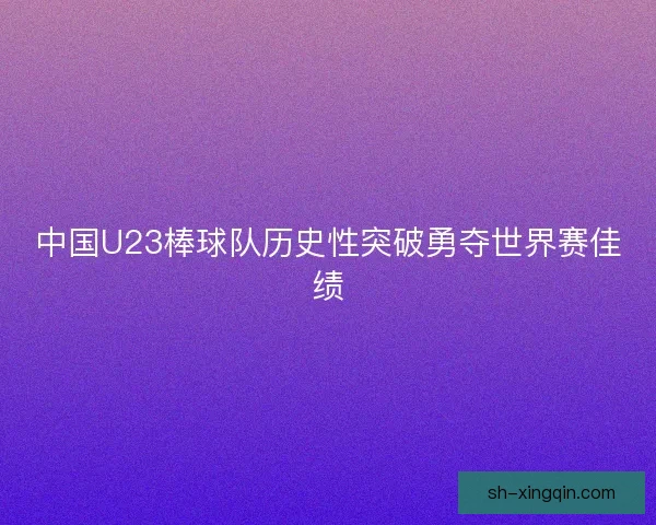 中国U23棒球队历史性突破勇夺世界赛佳绩