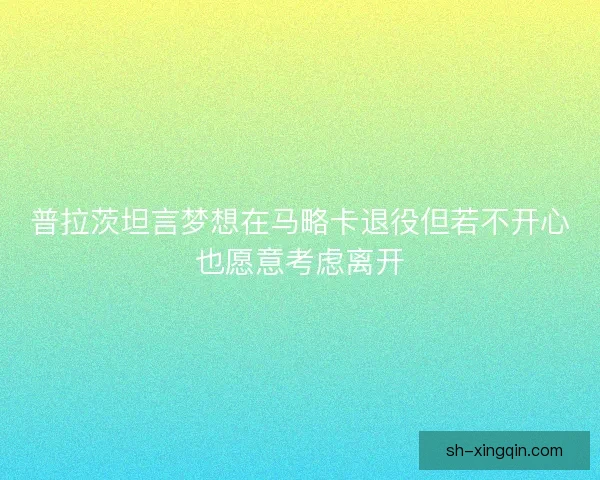 普拉茨坦言梦想在马略卡退役但若不开心也愿意考虑离开